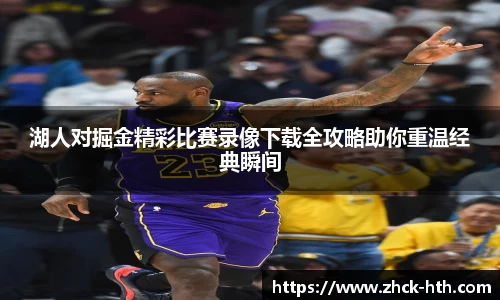 湖人对掘金精彩比赛录像下载全攻略助你重温经典瞬间