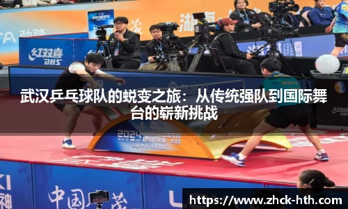 武汉乒乓球队的蜕变之旅:从传统强队到国际舞台的崭新挑战